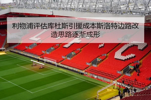 利物浦评估库杜斯引援成本斯洛特边路改造思路逐渐成形